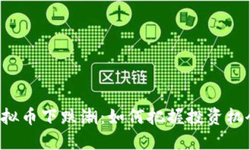 虚拟币下跌潮：如何把握投资机会？