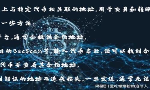 TP钱包（TokenPocket Wallet）合约地址通常是指在区块链上与特定代币相关联的地址，用于交易和转账等操作。不过，具体的合约地址会因代币的不同而有所不同。

如果您想找到某个特定代币在TP钱包中的合约地址，以下是一些方法：

1. **官方渠道**：访问该代币的官方网站或官方社交媒体平台，通常会提供合约地址。

2. **区块链浏览器**：例如以太坊的Etherscan、币安智能链的BscScan等，输入代币名称，便可以找到合约地址。

3. **TP钱包内置功能**：在TP钱包内，有可能直接搜索指定代币并查看其合约地址。

请注意，确保合约地址的准确性非常重要，以避免发送代币到错误的地址而造成损失。一旦发送，通常无法找回。