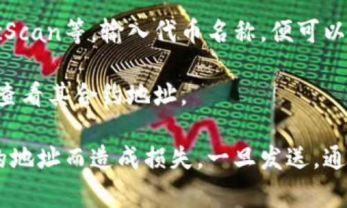 TP钱包（TokenPocket Wallet）合约地址通常是指在区块链上与特定代币相关联的地址，用于交易和转账等操作。不过，具体的合约地址会因代币的不同而有所不同。

如果您想找到某个特定代币在TP钱包中的合约地址，以下是一些方法：

1. **官方渠道**：访问该代币的官方网站或官方社交媒体平台，通常会提供合约地址。

2. **区块链浏览器**：例如以太坊的Etherscan、币安智能链的BscScan等，输入代币名称，便可以找到合约地址。

3. **TP钱包内置功能**：在TP钱包内，有可能直接搜索指定代币并查看其合约地址。

请注意，确保合约地址的准确性非常重要，以避免发送代币到错误的地址而造成损失。一旦发送，通常无法找回。