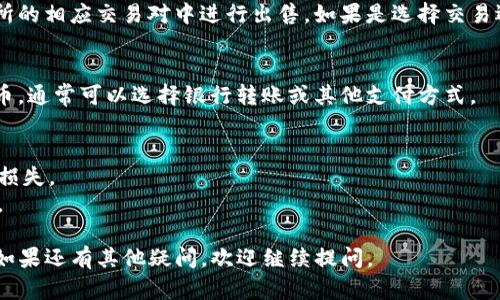 要在TP钱包（Trust Wallet）中出售加密货币，可以按照以下步骤进行操作：

### 1. 打开TP钱包
打开您手机上的TP钱包应用，确保您已经成功登录。

### 2. 选择要出售的币种
在钱包首页，您可以看到您拥有的各种币种。找到您想要出售的币种，点击进入该币种的详细页面。

### 3. 选择“发送”或“交易”
在币种的详细信息页面，您通常会看到“发送”或“交易”按钮。选择其中一个，进入相应的操作界面。

### 4. 输入接收地址
如果您选择“发送”，您需要输入您想要出售的币种的接收地址。这一般是您要转账到的交易平台的钱包地址。如果是交易选项，可能需要跳过这一步。

### 5. 输入出售数量
在输入框中，您需要输入您想出售的币种数量。请注意确认您所输入的数量以及相应的交易费用。

### 6. 确认交易
在您确认交易之前，TP钱包会向您展示交易信息，包括发送地址、数量和交易费用。仔细核对所有信息，确保没有错误。

### 7. 交易签名
根据TP钱包的安全设置，您可能需要输入密码或使用生物识别（如指纹或面部识别）进行交易确认。

### 8. 等待交易确认
交易提交后，您需要耐心等待区块链确认。这个过程可能会花费几分钟到几个小时不等。

### 9. 在交易所出售
如果您是通过发送方式将币转到交易所，请在交易所的相应交易对中进行出售。如果是选择交易选项，您可以直接在TP钱包中进行交易。

### 10. 提取法币
一旦您的币种在交易所中成交，您可以选择提取法币。通常可以选择银行转账或其他支付方式。

### 注意事项
- 确保您在进行任何交易前了解市场行情，以避免损失。
- 保护您的钱包安全，避免在公共网络下进行交易。
  
希望这些步骤对您在TP钱包中出售币种有所帮助！如果还有其他疑问，欢迎继续提问。