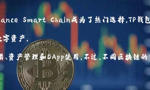 TP钱包（TokenPocket）是一个多链数字钱包，它支持多种区块链网络的资产管理和交易。具体来说，TP钱包主要在以下几条链上进行开发和支持：

1. **以太坊链（Ethereum）**：作为最早和最流行的智能合约平台，以太坊支持了很多DApp和ERC-20代币。

2. **波场链（Tron）**：波场网络以其高吞吐量和低交易费用而受到欢迎，TP钱包支持波场及其TRC-20代币。

3. **EOS链**：EOS是一个高性能的区块链，TP钱包也提供对EOS资产的管理。

4. **Binance Smart Chain（BSC）**：随着去中心化金融（DeFi）的流行，Binance Smart Chain成为了热门选择，TP钱包也支持此链及其代币。

5. **其他链**：TP钱包还支持许多其他公链，用户可以逐步接触和管理多种数字资产。

选择TP钱包的用户可以享受到跨链管理的便利，从而在多个区块链上进行交易、资产管理和DApp使用。不过，不同区块链的交易费用、速度和资产种类有所不同，用户需要根据自己的需求选择合适的链。

如果您对TP钱包有进一步的使用需求或想了解其他链的信息，请具体说明！