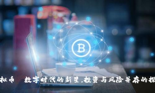 扬子虚拟币—数字时代的新星，投资与风险并存的探索之旅