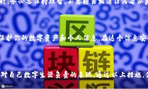 在面对TP钱包（TokenPocket）恶意链接提示时，首先，保持冷静并谨慎处理。下面是你应该采取的步骤：

### 了解TP钱包恶意链接的风险

区块链和数字资产的快速发展，吸引了许多用户，也吸引了骗子和恶意攻击者。TP钱包作为一个受欢迎的数字资产管理工具，成为了攻击者关注的目标。当你在使用TP钱包时，遇到“恶意链接”的警告，说明系统检测到你可能访问了不安全的链接或网站，这种警报绝对不能忽视...

### 不要轻信任何链接

当看到恶意链接提示时，首先要做的就是...停止继续访问该链接！许多伪装的网站在你点击后，能够盗取你的数据或资产。如果该链接来自于电子邮件、社交媒体或者不明来源，请务必保持警惕。不论链接看起来多么真实，都有可能是一个“陷阱”。

### 立即检查你的设备

接下来，如果你在设备上点击了恶意链接，那就需要认真检查一下你的设备。确保你使用的是最新的操作系统和防病毒软件，进行全面的扫描。很多时，恶意链接会试图在你的电子设备中植入恶意软件，而这些软件可以悄无声息地窃取你的信息。

### 修改钱包和账户密码

若你曾经输入过任何敏感信息，务必要立即修改你的TP钱包及其他相关账户的密码。使用强密码，尽量包含字母、数字和特殊字符，并启用双重认证功能，以确保账户的安全性。这一步骤非常重要，因为保护你的资产和数据不被不法分子获取是第一要务。

### 与TP钱包支持团队联系

遇到恶意链接提示，不妨考虑联系TP钱包的客户支持团队。他们能够为你提供专业建议，且有能力帮助你进一步分析这个问题。将链接的具体内容和你所采取的措施告知他们，能够提升处理效率，确保你的信息和资产安全。

### 保持警惕、增强安全意识

在加密货币的世界里，用户的安全意识是至关重要的。不断变化的诈骗手法要求我们时刻保持警惕，尤其在浏览互联网时，务必要保持理智，不要轻易相信任何看似真实的事物。定期关注与安全有关的更新信息，参与相关的安全教育，确保你的知识是及时的，能够应对各种潜在的威胁。

### 总结

在使用TP钱包的过程中，遇到恶意链接提示是一件让人不安的事情。不过，保持冷静，并采取相应的措施，你可以有效地保护你的数字资产和个人信息。在这个信息安全日益重要的时代，提升自身的安全意识，让自己在数字货币领域游刃有余，是每个用户都应该努力的方向。

### 防范于未然

最终，记住预防胜于治疗。保持良好的网络安全习惯、定期更新软件、使用安全的网络、不随意下载不明来源的应用，都是对自己数字生活负责的表现。通过以上措施，你可以在这条充满机遇与风险的数字货币道路上，更加安心地前行...