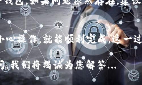 将欧易（OKEx）的币转移到TP钱包的步骤实际上并不复杂，但为了确保您顺利完成这项操作，我们将逐步讲解这一过程。请按照以下步骤进行操作：

步骤一：准备工作
在开始之前，确保您已经拥有以下几样东西：
ul
    li一个已注册并验证过的欧易账户。/li
    li一个已安装并创建了账户的TP钱包。/li
    li您想转移的币种，比如比特币、以太坊或其他支持的代币。/li
/ul

步骤二：获取TP钱包地址
在欧易进行转账之前，您需要先找到TP钱包的接收地址：
ol
    li打开TP钱包应用，选择您想接收的币种。/li
    li点击“接收”按钮，系统将展示该币种的地址。/li
    li复制该地址，确保没有错误。/li
/ol

步骤三：在欧易进行转账
接下来是在欧易平台上转账的具体步骤：
ol
    li登录您的欧易账户，进入“资金”或“钱包”页面。/li
    li找到您想转移的币种，点击“提币”或“转账”。/li
    li在“收款地址”处粘贴您刚刚从TP钱包复制的地址。/li
    li填写转账金额，注意查看相关的手续费信息。/li
    li确认所有信息无误后，提交转账申请。/li
/ol

步骤四：等待确认
转账提交后，您需要等待区块链网络确认：
ul
    li一般来说，这个过程可能需要几分钟到几十分钟不等，具体取决于网络拥堵情况。/li
    li您可以在欧易的“提币记录”中查看转账状态。/li
    li同时，也可以在TP钱包中查看该币种的余额，确认资金是否到账。/li
/ul

步骤五：确认交易
一旦您的转账在TP钱包中显示成功，您就可以放心地使用这部分资金了：
ul
    li您可以立即开始用这部分资金进行交易、投资或者存储。/li
    li如果长时间没有到账，建议您检查欧易的转账记录，确认是否成功。/li
/ul

常见问题解答
在进行转账操作时，用户常常会遇到一些问题，以下是一些常见的问题和解答：

h4我可以转移任何币种吗？/h4
并不是所有币种都支持在欧易和TP钱包之间转移。请确保您选择的币种在TP钱包中是支持的。

h4转账费用高吗？/h4
转账费用通常取决于网络拥堵情况和所选择的币种。不同币种的费用可能会有所不同，请在转账前仔细查看。

h4我可以取消转账吗？/h4
一旦转账请求被送出，并进入区块链确认阶段，就无法取消该转账。因此请务必确认收款地址无误再进行操作。

h4如果我的币没有到账怎么办？/h4
请先检查转账记录，如果状态显示完成，但钱包没有到账，可以尝试重启TP钱包。如果问题依然存在，建议联系TP钱包的客服。

结语
将币从欧易转移到TP钱包是一项简单且常见的操作，只需确保按照步骤小心操作，就能顺利完成。这一过程不仅让您的资金更加灵活，还能利用TP钱包的各类功能进行资产管理。

若对转账过程有任何疑问或想了解更多关于加密货币的知识，请随时提问，我们将竭诚为您解答...
