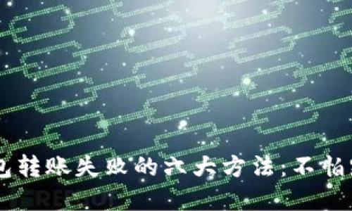 解决虚拟币钱包转账失败的六大方法:不怕踩雷,放心转账!