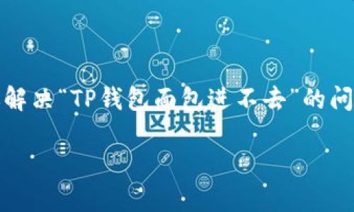 很抱歉，你需要的信息似乎与特定的技术问题相关。为了帮助你解决“TP钱包面包进不去”的问题，可以考虑一些通用的解决方法或寻找相关的技术支持资源。

如果你有其他问题，或者需要更详细的信息，请告诉我。