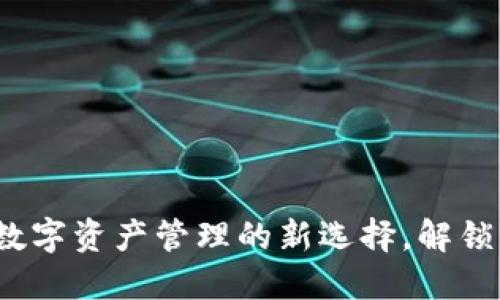 TP钱包发行：数字资产管理的新选择，解锁区块链的潜力