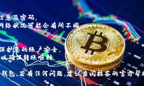 将抹茶币（MTC）转到TP钱包的具体步骤只需几步简单操作。以下是详细的操作指南。

### 第一步：准备工作
在开始之前，请确保您已经具备以下条件：

1. **抹茶账号及抹茶币**：确保您的抹茶（KuCoin）账户中有抹茶币。
2. **TP钱包**：请确保您已经在手机上安装并注册了TP钱包，并获取了您的钱包地址。
3. **网络连接**：需要稳定的互联网连接，以确保转账操作顺利进行。

### 第二步：登录抹茶交易所
1. 打开抹茶交易所的网站或移动应用。
2. 输入您的用户名和密码进行登录，确保安全性，必要时开启双重验证。

### 第三步：准备转账
1. 找到您的资产页面，查看您的抹茶币余额。
2. 在资产页面上，选择“提现”或“提币”选项。

### 第四步：输入提币信息
1. 在提现页面，选择抹茶币（MTC）。
2. 粘贴您在TP钱包中获取的抹茶币地址。重要的是要确保地址准确无误，任何错误的地址都可能导致资产丢失。
3. 输入您希望转账的金额。请注意，抹茶交易所可能会有最低提现金额和手续费。

### 第五步：确认信息
1. 再次核对您输入的地址和金额，确保没有错误。
2. 按照提示进行操作，可能会要求您输入手机验证码或邮箱验证码进行确认。

### 第六步：提交请求
1. 确认所有信息无误后，点击“提交”按钮。
2. 等待系统处理您的提现请求。这个过程通常需要几分钟，但在繁忙时段可能会稍有延迟。

### 第七步：检查TP钱包
1. 返回TP钱包，检查您是否已收到抹茶币。
2. 如果还没有收到，稍等片刻再重新检查。

### 备注
- 在转账过程中，请务必注意保护您的账户信息及密码。
- 了解转账费用及处理时间，因不同币种和网络状况可能会有所不同。

### 小贴士
- 为了安全，建议开启双重身份验证（2FA），保护您的账户安全。
- 在进行大额转账时，建议先尝试小额转账，以确保转账顺利。

希望这些步骤能帮助你顺利将抹茶币转到TP钱包。若有任何问题，建议查阅抹茶的官方帮助中心或TP钱包的支持文档以获取更多信息。