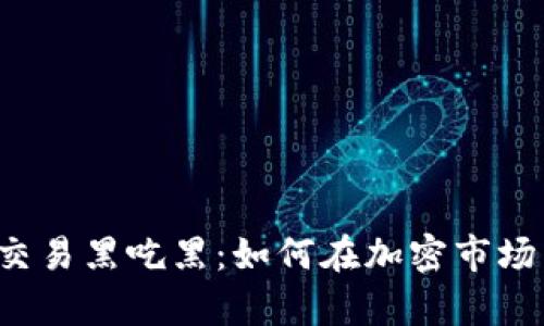 虚拟币交易黑吃黑：如何在加密市场中生存？