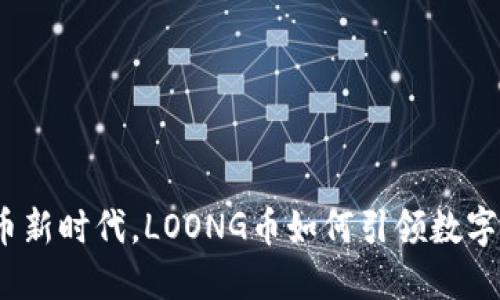 在虚拟货币新时代，LOONG币如何引领数字资产革命？