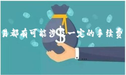 目前，TP钱包的手续费是根据具体的区块链网络和交易情况而定的，通常手续费会因网络拥堵或所选择的代币不同而变化。每个交易都有可能涉及一定的手续费用，这些费用用于激励矿工处理交易，并确保交易的顺利完成。具体的手续费数额需要在进行交易时查看钱包界面给出的具体费用。

如果您想了解更深入的信息，例如如何降低手续费、不同代币手续费的比较或者在不同情况下的使用经验，都可以进一步询问我！