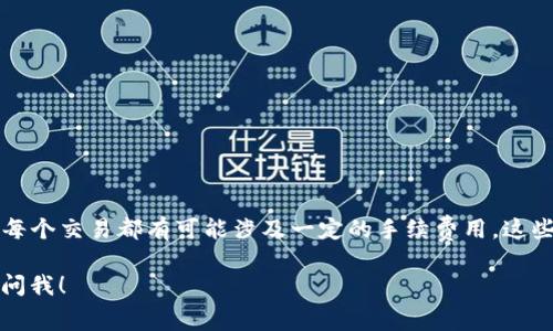 目前，TP钱包的手续费是根据具体的区块链网络和交易情况而定的，通常手续费会因网络拥堵或所选择的代币不同而变化。每个交易都有可能涉及一定的手续费用，这些费用用于激励矿工处理交易，并确保交易的顺利完成。具体的手续费数额需要在进行交易时查看钱包界面给出的具体费用。

如果您想了解更深入的信息，例如如何降低手续费、不同代币手续费的比较或者在不同情况下的使用经验，都可以进一步询问我！