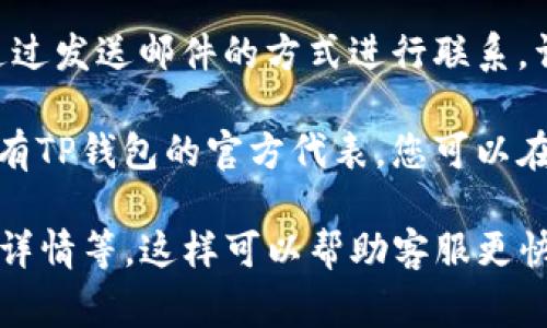 联系TP钱包的人工客服通常有几种方式。以下是一些有效的联系方式，供您参考：

1. **官方网站**：访问TP钱包的官方网站，通常在“联系我们”或“客服支持”页面上可以找到联系方式。

2. **官方社交媒体**：许多公司在社交媒体平台上运营账号，您可以通过微博、微信或其他社交媒体平台私信他们，寻求帮助。

3. **应用内支持**：如果您已经下载了TP钱包的应用，可以在应用内找到客服支持选项，可能会提供实时聊天或提交工单的功能。

4. **邮件支持**：查找TP钱包的客服邮箱，您可以通过发送邮件的方式进行联系，详细描述您的问题以便客服人员给予更准确的帮助。

5. **用户社区和论坛**：某些用户社区和论坛可能有TP钱包的官方代表，您可以在这些地方寻求帮助。

确保在联系时提供足够的信息，例如账户问题、交易详情等，这样可以帮助客服更快地解决您的问题。