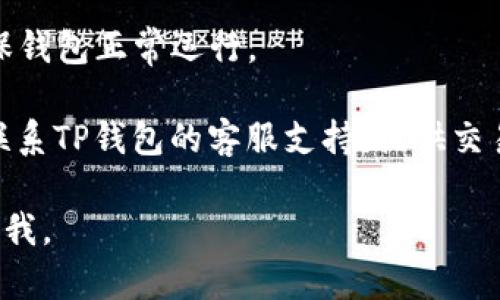 很抱歉听到您在使用TP钱包时遇到转账问题。首先，可以尝试以下步骤来解决此问题：

1. **检查区块链确认状态**：确认您的转账是否在区块链上得到了确认。您可以在相关区块链浏览器上查找您的交易哈希（TXID）来查看交易状态。

2. **确认地址准确性**：确保您转账时使用的地址是正确的。任何小的错误都会导致资金丢失。

3. **网络费用**：有时候，如果网络拥堵，交易确认可能需要更长时间。请确认您是否支付了足够的矿工费用。

4. **TP钱包状态**：检查您的TP钱包是否有最新版本，确保钱包正常运行。

5. **联系支持**：如果以上方法都没有解决问题，建议您联系TP钱包的客服支持，提供交易信息以获取进一步帮助。

希望这些建议能对您有所帮助！如果您有其他问题，随时问我。