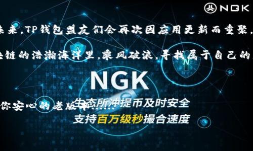   “如何安全下载TP钱包苹果版老版本？揭秘隐藏的下载技巧！” / 
 guanjianci TP钱包, 苹果手机, 老版本下载, 加密货币 /guanjianci 

引言：为何我们要下载老版本的TP钱包？

在这个科技日新月异的时代，应用程序的更新频繁，让许多用户既感到兴奋，又略显茫然。尤其是在加密货币管理方面，TP钱包作为一种流行的选择，受到了大家的喜爱。但是，你有没有想过，有时候老版本反而更让人安心和舒适呢？这...是真的吗？

其实，许多人在更新后发现新版本的TP钱包并没有他们期待的那么完美——一些新的功能会让操作变得复杂，甚至影响到账户的安全。于是，“如何安全下载老版本的TP钱包？”这个问题浮出了水面。接下来，我们就此问题展开讨论，探讨一些安全、有效的下载策略……

第一部分：了解TP钱包的功能与版本演变

首先，咱们得来个大概念，TP钱包究竟是什么？它不仅仅是一个钱包，更是一个去中心化的数字资产管理工具。用户可以通过它存储和管理各种数字货币，进行交易，查看市场行情等等功能。

随着使用者的增加，TP钱包不断推出新版本，每一次升级都带来了一些新的功能——有些是惊喜，比如更强大的安全性、更友好的用户界面；但也有一些让人困惑的改动，比如设置变得复杂，影响了原本流畅的操作体验......这真的是我们期待的升级吗？

对于某些用户来说，老版本的简单与功能稳定让他们更加依赖，有一种“熟悉的安全感”。因此，许多人开始寻求安全可靠的途径，下载TP钱包的老版本。

第二部分：从何处获取TP钱包的老版本？

说到下载，大家的第一反应可能是去官方商店或者网站。然而，由于苹果的封闭性，很多时候我们并不能找到老版本的APP。其实，除了官方途径，也有一些其他的选择，但这需要谨慎操作。

你可以通过这几种途径尝试获取老版本的TP钱包：br1. **应用备份工具**：有些用户使用备份工具将老版本的应用保存在自己云端。借助这些工具，你可以重新下载和恢复早期的版本。br2. **第三方应用商店**：这类商店通常提供多种版本的应用下载，但需谨慎选择，以防止下载到含有恶意软件的假冒产品。br3. **社交圈子的分享**：很多加密货币用户愿意分享自己使用的应用版本，加入相关的社群，可能会获得用户分享的老版本下载链接。

第三部分：安全下载老版本的注意事项

下载老版本的TP钱包时，安全性是我们需谨记的首要原则。在此，我们特别提醒一些事项...br- **确保来源的可靠性**：无论是第三方应用商店还是用户分享，获取链接时一定要确认可信度——这涉及到你的财产安全！br- **定期更新安全软件**：确保你的设备安装了最新的防病毒软件，检查下载的文件是否存在安全隐患。br- **避免连接公共Wi-Fi**：在不安全的网络下下载任何应用都会增加风险，所以尽量使用自己安全的网络……

第四部分：下载后的注意事项与使用技巧

下载完成后，恭喜你！你成功获取了老版本的TP钱包。可是，使用时，你是否也考虑到安全问题？这仍然需要一定的注意：br1. **定期备份**：即便你使用的是老版本，也不要忽视备份，尤其是重要私钥和密码 ... 一旦丢失，将非常麻烦。br2. **了解新旧版本的差异**：虽然你使用的是老版本，但不意味着完全无视新版本的功能。有必要了解新特性，以帮助你更好地保护自己的资产。然后，可以思考是否在将来升级...

结语：回归本心

最终，无论是选择使用新版本还是老版本的TP钱包，最重要的还是要对自己的资产保持警惕，避免在操作中出现失误。区块链的魅力在于去中心化，我们对自己资产的把控更加需要用心去维护。也许在未来，TP钱包盟友们会再次因应用更新而重聚，但现在，我们先用好手中的工具......

更何况，在这越来越快的数码生活中，找到让自己舒适的工具和方式，何尝不是一种幸福呢？无论是新追逐的潮流，还是那陪伴多年的老版本，最重要的，是你心中那份关于资产安全的坚持。让我们在区块链的浩瀚海洋里，乘风破浪，寻找属于自己的那片宝藏吧！

补充：用户分享与感言

在这个过程中，可以考虑在相关论坛上寻找用户的分享，听听他们的经验和感言——而这常常是获取真实、实用信息的捷径。因为，只有亲身体验过的人，才会知道如何在更新迭代的浪潮中，找到那个让你安心的老版本...... 

最后，希望本文对你下载和使用TP钱包老版本有所帮助，确保你能享受数字货币的便利与乐趣，而不被繁琐的操作和风险所困扰。加密时代，安全永远是第一位的！