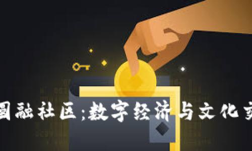 探索虚拟币圆融社区：数字经济与文化交融的新时代