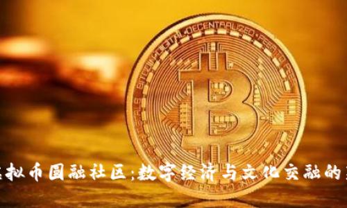 探索虚拟币圆融社区：数字经济与文化交融的新时代