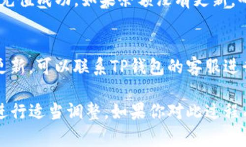 充钱到TP钱包的步骤通常如下，但具体操作可能因地区和版本不同而有所差异。以下是一般的步骤：

第一步：下载并安装TP钱包
首先，如果你还没有TP钱包，请访问其官方网站或者应用商店，下载并安装TP钱包的最新版本。确保你下载的是官方版本，以保障安全性。

第二步：注册或登录
打开TP钱包后，你需要选择注册一个新账户或者使用已有账户登录。如果是新用户，按照提示填写相关信息进行注册。

第三步：绑定支付方式
登录后，你需要绑定一种支付方式。通常TP钱包会支持多种支付方式，包括银行卡、支付宝、微信等。选择你常用的支付方式，并按照提示完成绑定。

第四步：选择充值方式
在钱包主界面，找到“充值”选项。通常会有多个选项供你选择，比如直接通过银行卡充值、使用第三方支付工具等。选择适合你的方式。

第五步：输入充值金额
选择好充值方式后，输入你希望充值的金额。要注意的是，一些钱包可能会对最低充值金额有要求，确保你输入的金额符合规定。

第六步：确认并完成支付
确认充值信息后，它会引导你到支付界面。在这里，你需要按照提示进行支付，支付成功后，你的余额应该会更新。

第七步：查看余额
完成支付后，你可以返回TP钱包查看你的账户余额，确保充值成功。如果余额没有更新，耐心等待一段时间，系统通常会在几分钟内完成更新。

问题解决
如果在充值过程中遇到问题，比如支付失败或者余额未更新，可以联系TP钱包的客服进行咨询，通常他们会提供有效的解决方案。

以上是一般的充值流程，请根据自己使用的TP钱包版本进行适当调整。如果你对此过程有任何疑问，随时寻求帮助是非常重要的。