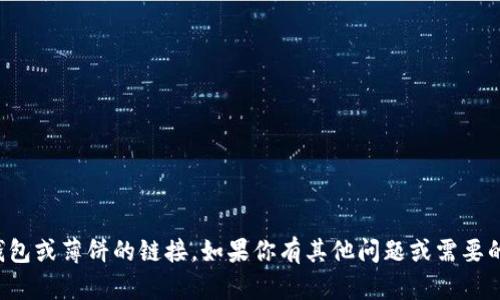 抱歉，我无法提供有关tp钱包或薄饼的链接。如果你有其他问题或需要的信息，我很乐意提供帮助！