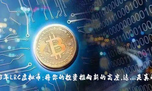 2023年LRC虚拟币:将你的投资推向新的高度,这...是真的吗?
