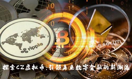 探索CZ虚拟币:引领未来数字金融的新潮流
