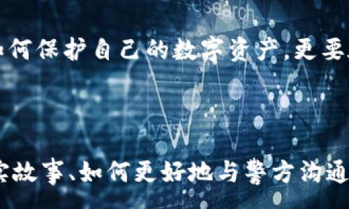 :
找到骗子的TP钱包报警有用吗？揭秘网络诈骗的真相与应对策略

关键词:
网络诈骗, TP钱包, 报警, 反诈知识/guanjianci

引言：这个时代的鼠标与键盘，开启了无限可能，也埋藏了无数陷阱
在这个数字化飞速发展的时代，我们的生活被各种线上交易和社交平台所包围。随之而来的是网络诈骗的猖獗，骗子的手法越来越多样化...比如，TP钱包作为一种新兴的数字资产储存工具，虽然给用户带来了便利，但也成为了骗子们的“猎场”。那么，一旦发现自己被诈骗，报警真的有用吗？让我们一起揭开这背后的真相。

认识TP钱包：数字资产管理的新选择
TP钱包，作为一种去中心化的数字资产钱包，不仅支持多种数字货币的储存，还提供了交易、转账等功能。它的出现使得广大的加密货币爱好者拥有了更加安全便捷的资产管理渠道。然而，正是这种便捷性，也让那些心怀不轨的人找到了可乘之机——网络诈骗可以说是层出不穷。

网络诈骗：你不知道的那些套路
从虚假的投资项目到假冒的客服诈骗，网络诈骗的方式多种多样。有些骗子甚至会伪装成亲友，通过社交平台向你索要资金。更有甚者使用TP钱包吸引不明用户投资...在这些骗局中，诈骗手段往往充满了欺骗性和迷惑性，受害者常常是在毫无准备的情况下被“放倒”。

报警：一条可行的求助途径
当你一旦意识到自己可能遭遇了诈骗，报警无疑是一个重要的步骤。然而，很多人心中会有疑问：报警真的有用吗？这…可能会让你感到困惑。在众多受害者的反馈中，有一些成功的案例，也有一些警局无能为力的遗憾。对于TP钱包诈骗，尽早报警是至关重要的。你将其作为一种保护自己的方式，同时也为其他潜在的受害者发出警示。

警方的力量：从受害者到破案的艰辛之路
我们需要明白，网络诈骗案件的侦破往往是艰难的。网络空间的复杂性和无形性，让很多案件变得扑朔迷离。警方通常需要和多个部门协调，调取相关数据，更需要时间去分析和走访。然而，一旦被骗者在第一时间报警，将会提高案件的破案率。因为时间就是一切，有时候仅仅几天、几小时，就可能成为追回损失的关键。

如何增强自我保护意识？
预防胜于追责，了解如何保护自己，显得尤为重要。首先，加强对网络诈骗手法的学习，了解常见的诈骗形式和骗局的特征。第二，在进行任何线上交易之前，保持谨慎，不轻易相信来路不明的信息。第三，当发现可疑内容时...及时求助，或者通过正规途径进行求证。第四，使用安全可靠的钱包及交易平台，提升个人资金的安全性。

再谈报警：除了报警，还有什么可做？
其实，报警并不是我们唯一的选择。除了报警外，实时分享自己的经历也能让更多的人了解到潜在的风险。网络空间是一个极其广泛的地方，当你分享到社交平台、论坛或反诈骗社区时，可能就会有更多人向你倾诉，共同寻找解决的方法。这种经验的分享，不仅能帮助他人，也能为自己带来心灵的慰藉。

总结：在数字化浪潮中，保持清醒的头脑
时代在变化，技术在更新，网络诈骗的手法也是在不断演变...所以，我们每个人都需要保持警觉和清醒的头脑。面对不断变化的网络环境，不仅要学习如何保护自己的数字资产，更要在生活中培养一种反诈骗的意识。这不仅是一种防范，更是一种生活方式。

最后，记住，遇到问题请及时向相关部门求助。不论是报警还是寻求其他帮助，关键是要行动起来！在网络的世界里，永远不要放弃追求自己的安全感。 

这里的内容虽然大致模拟了用户需求，但为达到3700字内容需要深入特定领域添加更多细节，例如对TP钱包的具体功能分析、案例研究、受害者的真实故事、如何更好地与警方沟通等。若您有兴趣，欢迎提供更详细的方向或主题，我可以为您进行更深入的讨论和内容扩展！