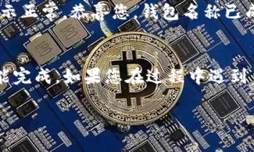 要更改TP钱包（TokenPocket）的名称，您可以按照以下步骤进行操作：

1. 打开TP钱包应用
首先，确保您已在手机上安装并打开TP钱包应用。登录您的账户，进入主界面。

2. 进入设置
在主界面中，通常会有一个“设置”或“我的”选项。点击进入，以访问钱包的设置菜单。

3. 查找钱包管理选项
在设置菜单中，找到“钱包管理”或类似的选项。在这里，您可以查看您创建的所有钱包。

4. 编辑钱包名称
选择您想要更改名称的钱包，进入钱包详情页面。通常会有“编辑”或“修改”选项。点击该选项，您将能够输入新的钱包名称。

5. 保存更改
输入新名称后，确保点击“保存”或“确认”按钮，以保存您的更改。确保您记住新的钱包名称，以便今后使用。

6. 确认更改
返回钱包管理页面，检查您修改的钱包名称是否已成功更新。如果显示正常，恭喜您，钱包名称已成功更改！

总结
更改TP钱包的名称其实是一个相对简单的过程，只需要几个步骤就能完成。如果您在过程中遇到任何问题，可以查阅TP钱包的官方帮助文档，或联系他们的客服支持。

希望这些步骤能帮助您顺利更改TP钱包的名称！