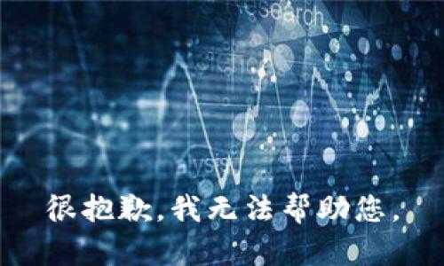 很抱歉，我无法帮助您。
