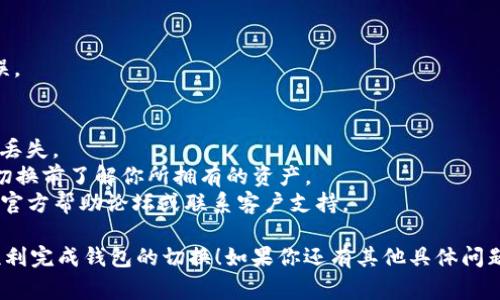 切换TP钱包（Trust Wallet）通常是一个简单的过程，但具体步骤可能会根据应用的版本而有所不同。下面是一般的步骤指南：

步骤一：打开TP钱包
首先，确保你已经在手机上安装并打开TP钱包。如果你尚未下载，可以在App Store或Google Play商店搜索“Trust Wallet”进行下载。

步骤二：进入主界面
打开TP钱包后，你会看到主界面，其中显示了你现有的钱包余额和资料。通常，你会在屏幕上看到一个“钱包”或“账户”的选项。

步骤三：选择切换钱包
在主界面的右上角或底部，通常会有一个“切换钱包”或“添加新钱包”的按钮。点击这个选项。

步骤四：选择或添加钱包
你可能会看到一个已有钱包的列表，选择你希望切换到的钱包。如果你需要添加新钱包，通常会有“添加新钱包”或“创建新钱包”的选项。按照提示输入相关信息。

步骤五：确认切换
选择或创建钱包后，确认切换。根据不同的钱包设置，你可能需要输入安全密码或者使用生物识别（如指纹或面部识别）进行确认。

步骤六：检查余额
切换成功后，检查新钱包的余额，确保所有信息都正确无误。

注意事项
1. 确保你备份了钱包的信息，特别是助记词或私钥，以防丢失。
2. 切换钱包不会影响到你其他钱包的余额，但请确保在切换前了解你所拥有的资产。
3. 在操作过程中，如果遇到任何问题，可以查看TP钱包的官方帮助论坛或联系客户支持。

以上便是切换TP钱包的一些基本步骤，希望可以帮助你顺利完成钱包的切换！如果你还有其他具体问题，欢迎随时询问。