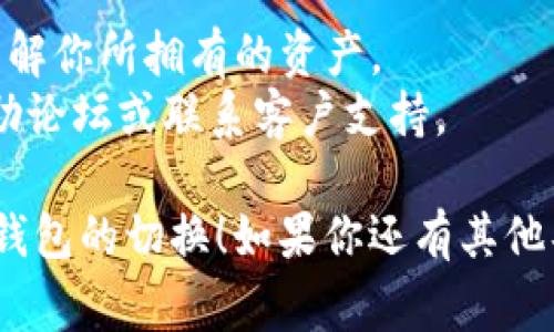 切换TP钱包（Trust Wallet）通常是一个简单的过程，但具体步骤可能会根据应用的版本而有所不同。下面是一般的步骤指南：

步骤一：打开TP钱包
首先，确保你已经在手机上安装并打开TP钱包。如果你尚未下载，可以在App Store或Google Play商店搜索“Trust Wallet”进行下载。

步骤二：进入主界面
打开TP钱包后，你会看到主界面，其中显示了你现有的钱包余额和资料。通常，你会在屏幕上看到一个“钱包”或“账户”的选项。

步骤三：选择切换钱包
在主界面的右上角或底部，通常会有一个“切换钱包”或“添加新钱包”的按钮。点击这个选项。

步骤四：选择或添加钱包
你可能会看到一个已有钱包的列表，选择你希望切换到的钱包。如果你需要添加新钱包，通常会有“添加新钱包”或“创建新钱包”的选项。按照提示输入相关信息。

步骤五：确认切换
选择或创建钱包后，确认切换。根据不同的钱包设置，你可能需要输入安全密码或者使用生物识别（如指纹或面部识别）进行确认。

步骤六：检查余额
切换成功后，检查新钱包的余额，确保所有信息都正确无误。

注意事项
1. 确保你备份了钱包的信息，特别是助记词或私钥，以防丢失。
2. 切换钱包不会影响到你其他钱包的余额，但请确保在切换前了解你所拥有的资产。
3. 在操作过程中，如果遇到任何问题，可以查看TP钱包的官方帮助论坛或联系客户支持。

以上便是切换TP钱包的一些基本步骤，希望可以帮助你顺利完成钱包的切换！如果你还有其他具体问题，欢迎随时询问。