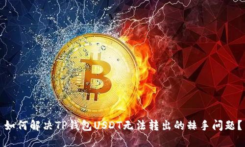 如何解决TP钱包USDT无法转出的棘手问题?