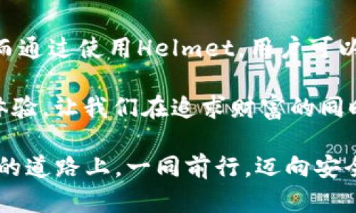 在讨论“helmet”与“TP钱包”之间的关联时，我们可以从多个角度进行探讨，比如对于数字资产的安全性、如何在不同的平台上使用TP钱包，以及如何保护你的资产等。以下内容将详细介绍这些方面，并试图为读者提供有价值的见解。

数字资产的安全性：为什么选择Helmet?

在如今这个科技飞速发展的时代，数字资产已经成为投资的新宠。然而，伴随着机遇而来的，还有潜在的风险。Helmet作为一种数字资产保险方案，旨在为用户提供额外的保障。这意味着，无论是在交易所，还是在TP钱包中持有的资产，用户都可以通过Helmet来减轻潜在的损失......这真的很重要！

试想一下，如果某天你发现自己在TP钱包中的资产被盗了，或者因为某种原因丢失了访问权限，Helmet可以帮助你在一定程度上弥补这些损失。它们通过智能合约技术，将用户的风险转移到保险池中，确保用户的资产得到的充分保障......这是一种前所未有的保障方式！

TP钱包的多功能性：连接Helmet的便利性

TP钱包的优势在于它的多功能性和易用性。用户不仅可以方便地存储各种数字资产，还可以利用TP钱包中内置的工具与Helmet进行无缝对接。这种集成使得用户在进行投资时，不再需要手动去找保险解决方案，所有的步骤都已被简化......这太方便了！

就像在一家超市购物，所有你需要的产品都在一个地方，可以直接结账。而Helmet与TP钱包的结合，恰恰提供了这种便捷的“一站式”体验，让用户可以在安全与投资之间自由切换，获取最佳的体验。

如何在TP钱包中使用Helmet进行资产保护？

那么，具体来说，如何在TP钱包中使用Helmet来保护你的资产呢？首先，你需要在TP钱包中注册并创建账户。接下来，只需在TP钱包的市场功能中找到Helmet的选项，简单几步就可以购买相应的保险产品……这并不复杂。

每当你向TP钱包中添加资产时，系统会自动提示你是否需要为这些资产配置Helmet保险。无论你是小额投资者还是大额投资者，Helmet的灵活性使得它可适用于不同规模的用户。只须支付少量费用，就能为你的资产提供保障......这个比例真是非常值得投资！

进一步探索Helmet的好处

除了基本的资产保护，Helmet还提供一些附加好处。比如，用户可以通过参与Helmet的流动性挖矿计划，获得额外的收益。这种策略类似于传统金融中的利息回报，然而，在数字货币世界中，这种回报的可能性更大，风险也相对控制得宜……这就是新世界的魅力！

此外，Helmet的社区支持也相当强大。你可以通过社交媒体或论坛与其他用户交流经验，获取帮助......这也是保护资产的重要组成部分：共同参与，互帮互助。在这个社区中，安全意识普遍很高，大家都会分享自己的经验和教训，帮助彼此不断进步。

总结：Helmet与TP钱包的完美结合

综上所述，Helmet与TP钱包的结合可以被视为安全与便捷的完美融合。在这个充满变革的时代，如何保护自己的数字资产至关重要。而通过使用Helmet，用户可以更轻松地在TP钱包中管理自己的投资，减少潜在的损失......这真的对我们每个人都有巨大的影响！

总之，保持警惕、做好准备、善用工具，是每位数字资产投资者应具备的素质。Helmet与TP钱包的组合，提供了一种安全与便利的全新体验，让我们在追求财富的同时，能够更安心些......我们应该好好利用这样的机会，保护自己的未来！

希望以上内容为您提供了有关Helmet和TP钱包的深刻洞察，以及如何利用这两者来保护和管理您的数字资产。让我们在这条数字化的道路上，一同前行，迈向安全和繁荣的未来！