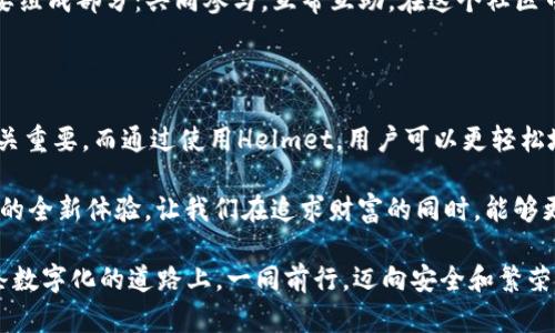 在讨论“helmet”与“TP钱包”之间的关联时，我们可以从多个角度进行探讨，比如对于数字资产的安全性、如何在不同的平台上使用TP钱包，以及如何保护你的资产等。以下内容将详细介绍这些方面，并试图为读者提供有价值的见解。

数字资产的安全性：为什么选择Helmet?

在如今这个科技飞速发展的时代，数字资产已经成为投资的新宠。然而，伴随着机遇而来的，还有潜在的风险。Helmet作为一种数字资产保险方案，旨在为用户提供额外的保障。这意味着，无论是在交易所，还是在TP钱包中持有的资产，用户都可以通过Helmet来减轻潜在的损失......这真的很重要！

试想一下，如果某天你发现自己在TP钱包中的资产被盗了，或者因为某种原因丢失了访问权限，Helmet可以帮助你在一定程度上弥补这些损失。它们通过智能合约技术，将用户的风险转移到保险池中，确保用户的资产得到的充分保障......这是一种前所未有的保障方式！

TP钱包的多功能性：连接Helmet的便利性

TP钱包的优势在于它的多功能性和易用性。用户不仅可以方便地存储各种数字资产，还可以利用TP钱包中内置的工具与Helmet进行无缝对接。这种集成使得用户在进行投资时，不再需要手动去找保险解决方案，所有的步骤都已被简化......这太方便了！

就像在一家超市购物，所有你需要的产品都在一个地方，可以直接结账。而Helmet与TP钱包的结合，恰恰提供了这种便捷的“一站式”体验，让用户可以在安全与投资之间自由切换，获取最佳的体验。

如何在TP钱包中使用Helmet进行资产保护？

那么，具体来说，如何在TP钱包中使用Helmet来保护你的资产呢？首先，你需要在TP钱包中注册并创建账户。接下来，只需在TP钱包的市场功能中找到Helmet的选项，简单几步就可以购买相应的保险产品……这并不复杂。

每当你向TP钱包中添加资产时，系统会自动提示你是否需要为这些资产配置Helmet保险。无论你是小额投资者还是大额投资者，Helmet的灵活性使得它可适用于不同规模的用户。只须支付少量费用，就能为你的资产提供保障......这个比例真是非常值得投资！

进一步探索Helmet的好处

除了基本的资产保护，Helmet还提供一些附加好处。比如，用户可以通过参与Helmet的流动性挖矿计划，获得额外的收益。这种策略类似于传统金融中的利息回报，然而，在数字货币世界中，这种回报的可能性更大，风险也相对控制得宜……这就是新世界的魅力！

此外，Helmet的社区支持也相当强大。你可以通过社交媒体或论坛与其他用户交流经验，获取帮助......这也是保护资产的重要组成部分：共同参与，互帮互助。在这个社区中，安全意识普遍很高，大家都会分享自己的经验和教训，帮助彼此不断进步。

总结：Helmet与TP钱包的完美结合

综上所述，Helmet与TP钱包的结合可以被视为安全与便捷的完美融合。在这个充满变革的时代，如何保护自己的数字资产至关重要。而通过使用Helmet，用户可以更轻松地在TP钱包中管理自己的投资，减少潜在的损失......这真的对我们每个人都有巨大的影响！

总之，保持警惕、做好准备、善用工具，是每位数字资产投资者应具备的素质。Helmet与TP钱包的组合，提供了一种安全与便利的全新体验，让我们在追求财富的同时，能够更安心些......我们应该好好利用这样的机会，保护自己的未来！

希望以上内容为您提供了有关Helmet和TP钱包的深刻洞察，以及如何利用这两者来保护和管理您的数字资产。让我们在这条数字化的道路上，一同前行，迈向安全和繁荣的未来！