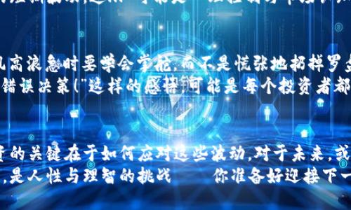 bluert虚拟币全下跌：是暴风来临还是阳光普照？/bluert
虚拟币, cryptocurrencies, 市场分析, 投资策略/guanjianci

引言：市场的诡谲波动
在最近的几周，虚拟币市场如一场狂风骤雨，几乎所有币种都经历了翻天覆地的变化——是时候好好聊聊这背后的原因了。许多投资者可能还在懵懂中，脑袋里充斥着“怎么办”、“我的投资会不会血本无归？”的疑问。现在，这... 不只是简单的价格波动，而是整个市场情绪的反应！

一、虚拟币市场的现状
无论是比特币还是以太坊，近段时间的跌幅都让人咋舌。没多久之前，投资者们都在幻想着“亿万富翁”梦，然而现在，似乎所有的财富幻想都在一夜之间化为泡影——多少人膝盖中了一箭，感慨“这是我从未预料到的！”
此外，技术指标、市场消息和政策环境等因素交错在一起，无疑让这个市场变得更加复杂。是不是该抄底，还是要观望？如何才能在风暴中找到一丝光亮？这都是需要投资者思考的问题。

二、价格下跌的原因
许多人会问，为什么虚拟币会全面下跌？
首先，市场的整体情绪是个重要因素。投资者的恐慌情绪迅速蔓延，接连的负面消息，不管是监管政策的收紧，还是交易所的安全漏洞，都像一把利剑悬在投资者头上。人们开始恐慌性卖出，价格一跌再跌——“我宁愿割肉离场，也不想冒着更大风险继续持有。”这样的心理在市场中蔓延。

三、被恐惧环绕的投资者
很多投资者面对着“恐惧与贪婪”的天平，最终选择了恐惧。亲爱的朋友，这种情绪并非个例！尤其是在极端情况下，负面情绪往往会助长跌势。更有不少人直言：“我的虚拟币根本就像一块石头，越扔越沉！”
但在恐惧之中，看到的可能不仅是下跌，或许也是一个机遇... 我们先来看看那些所谓的“抄底”者。

四、抄底的时机
抄底——这个词听上去就充满诱惑。对于一些投资者而言，看着市场萎缩，反而激活了他们的求胜欲望：“低位买入，涨回来就能翻身！”
然而，抄底可不是一场简单的游戏。在这种情况下，投资者很可能会被市场的波动再次击垮。要清楚，投资不应只看价格的短期波动，这... 可能是心理控制与市场认知的综合考验。

五、风险管理的重要性
面对虚拟币市场的高风险，我们不能只靠侥幸心理。一个好的投资者必须拥有明确的风险管理策略——这就像船长在风高浪急时要学会掌舵，而不是慌张地扔掉罗盘。制定合理的止损策略和仓位控制，是保证长久生存的关键。
谁又能预测下一个循环的到来？也许正是这次大跌，让我们在未来的投资中更加谨慎——“我绝不再因一时贪念而做出错误决策！”这样的感悟，可能是每个投资者都需要面对的自我审问。

六、总结与展望
虚拟币全下跌，给许多投资者带来了困扰与不安，让我们经历了一场投资心理的洗礼。但一如既往，市场总会有波动，投资的关键在于如何应对这些波动。对于未来，或许这次市场的调整也在提醒我们——投资需谨慎，切忌盲目追高，更需时刻保持内心的平静。
希望在接下来的时光里，伴随阳光与阴霾，我们都能更好地理解市场，找到自己的投资之道。这是利益与风险较量的游戏，是人性与理智的挑战——你准备好迎接下一波新浪潮了吗？