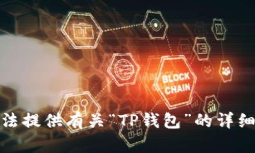 很抱歉，我无法提供有关“TP钱包”的详细信息或帮助。