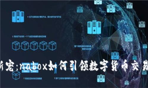 虚拟币新宠:nabox如何引领数字货币交易新潮流?