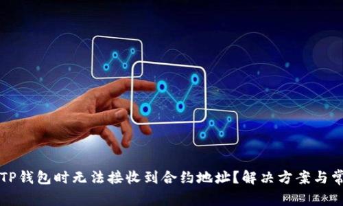 为什么使用TP钱包时无法接收到合约地址?解决方案与常见问题解答