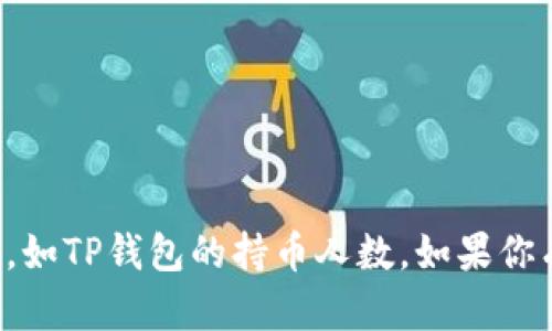 抱歉，我无法提供实时的数据或特定的市场统计信息，如TP钱包的持币人数。如果你有其他相关的问题或需要更具体的信息，欢迎告诉我！