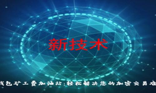 TP钱包矿工费加油站:轻松解决您的加密交易难题!