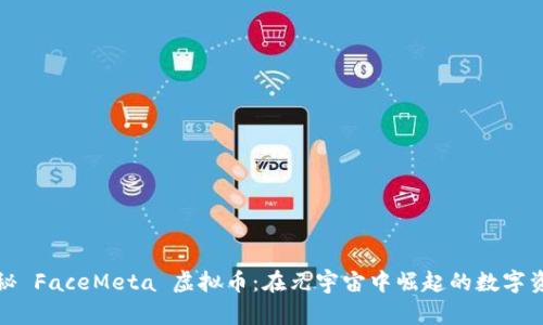 探秘 FaceMeta 虚拟币:在元宇宙中崛起的数字资产