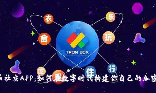 虚拟币社交APP:如何在数字时代构建你自己的加密社区?