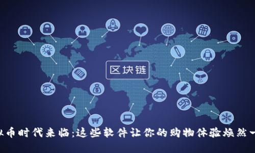 虚拟币时代来临:这些软件让你的购物体验焕然一新!