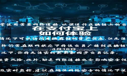 TP钱包是一种基于区块链技术的钱包，可以用于存储和管理加密货币。通常情况下，TP钱包的正常使用需要网络连接，以便进行区块链上的交易、查询余额以及进行资产管理等功能。

### TP钱包无法使用网络时的情况：

1. **本地存储**：TP钱包及其他加密钱包在计算机或手机的本地保存私钥，虽然在没有网络的情况下可以访问本地存储的资产信息，但无法进行链上交易。也就是说，虽然你可以查看已经存储的币种和余额，但不能发送或接收新的交易。

2. **离线签名**：有些钱包支持离线签名的功能，用户可以在没有网络时生成交易并签名，但最终仍需在联网状态下将该交易广播到区块链网络上。因此，如果没有网络连接，离线签名的交易暂时无法完成。

3. **私钥管理**：即使没有网络连接，用户仍然可以对私钥进行管理和备份，但在没有连接的情况下，你将无法实时更新和同步交易记录。

4. **可能的风险**：在没有网络的情况下，无法及时了解行情变化、掌握市场动态，这就增加了投资风险。此外，缺乏网络连接也会影响安全性，因为部分基于网络的安全措施无法完全发挥作用。

总结
因此，TP钱包在没有网络的情况下，仅能进行一定程度上的查看和管理，而无法进行完整的交易及实时监控。建议在确保网络安全的情况下使用TP钱包，以便充分利用其多种功能...