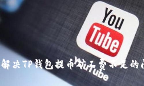 如何解决TP钱包提币矿工费不足的问题?