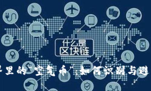 虚拟币世界里的“空气币”:如何识别与避免投资陷阱