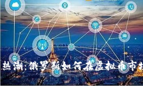 “数字货币热潮:俄罗斯如何在虚拟币市场中逆袭?”