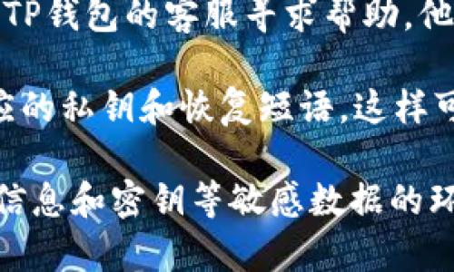 找回TP钱包账号的步骤包括重置密码、确认身份等。以下是一些常见的找回账号的方法：

1. **使用恢复短语**：如果你在创建TP钱包时保存了恢复短语，可以通过恢复短语来找回账号。打开TP钱包应用，选择“恢复钱包”，然后输入你的恢复短语。

2. **重置密码**：如果你忘记了密码，可以尝试通过钱包的“找回密码”选项进行重置。通常需要验证身份，例如通过邮箱或手机号码确认。

3. **联系客服**：如果以上方法都无法找回账号，可以考虑联系TP钱包的客服寻求帮助，他们可以提供进一步的支持和指导。

4. **检查备份**：建议在使用TP钱包时，务必做好备份，包括相应的私钥和恢复短语，这样可以在账号丢失的情况下方便找回。

务必要注意的是，进行找回操作时一定要小心，尤其是涉及个人信息和密钥等敏感数据的环节，确保通过官方渠道进行操作，以免上当受骗。