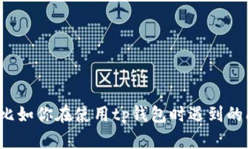 抱歉，你提到的“tp钱包金额错误”可能需要一些背景信息才能更好地帮助你解决问题。请提供更多细节，比如你在使用tp钱包时遇到的问题、是否有错误提示信息，或者你希望得到的帮助类型。这样我才能为你提供更准确的建议或解决方案。