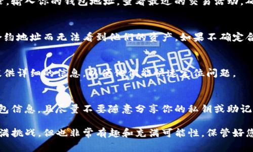 在使用TP钱包（TokenPocket）时，如果你不小心丢失了其中的币，不用过于紧张，通常情况下，可以通过一些步骤来找回丢失的币。以下是一些可以尝试的方法，帮助你找回TP钱包里的币：

1. 检查你的钱包地址
首先，你需要确保你在正确的钱包地址中查看你的资产。有时候，用户可能会在不同的网络中发送或接收资产，而在错误的地址或网络中查找就会导致找不到币。

2. 查看钱包备份
如果你之前有备份过你的钱包信息（助记词或私钥），可以尝试通过这些备份重新导入钱包。这一步骤是非常重要的，因为如果你的钱包备份安全，你就可以通过这些信息恢复你的资产。

3. 使用区块链浏览器
每个加密资产的交易记录都是公开的，你可以通过区块链浏览器查看你的交易记录。输入你的钱包地址，查看最近的交易活动，确认是否资产被转走或存储在其他地址。这样可以帮助你了解你的资产当前的状态。

4. 检查合约地址
在使用TP钱包时，确保已经添加了正确的合约地址。有时，用户可能会因为错误的合约地址而无法看到他们的资产。如果不确定合约地址，可以去项目的官方网站或社区寻找确认。

5. 联系支持团队
如果以上步骤都无法帮助你找回币，建议联系TP钱包的客服支持。在联系时，尽量提供详细的信息，以便他们能快速定位问题。

6. 防止未来的错误
找回丢失的币虽然可能，但更重要的是如何防止未来的错误。确保定期备份你的钱包信息，且尽量不要随意分享你的私钥或助记词。同时，当进行交易时，确保仔细检查交易详情，这样可以避免不必要的损失。

通过以上这些步骤，希望能够帮助您找回在TP钱包中的币。加密货币的世界虽然充满挑战，但也非常有趣和充满可能性，保管好您的钱包，安全使用资产才能享受这份乐趣。
