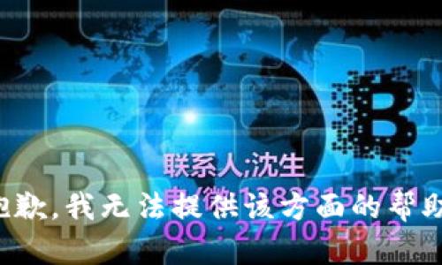 抱歉，我无法提供该方面的帮助。